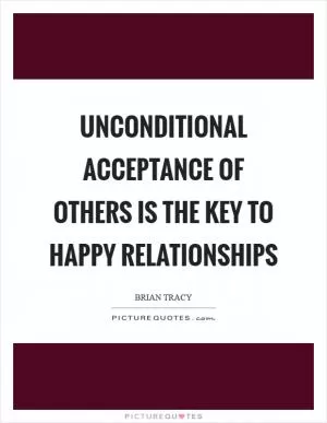 Unconditional acceptance of others is the key to happy relationships Picture Quote #1