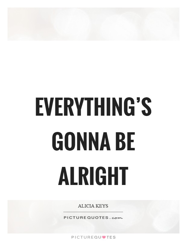 Everything's gonna be alright Picture Quote #1