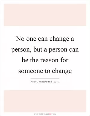 No one can change a person, but a person can be the reason for someone to change Picture Quote #1