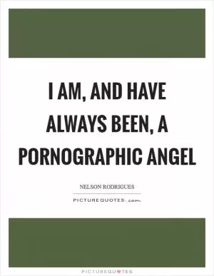 I am, and have always been, a pornographic angel Picture Quote #1