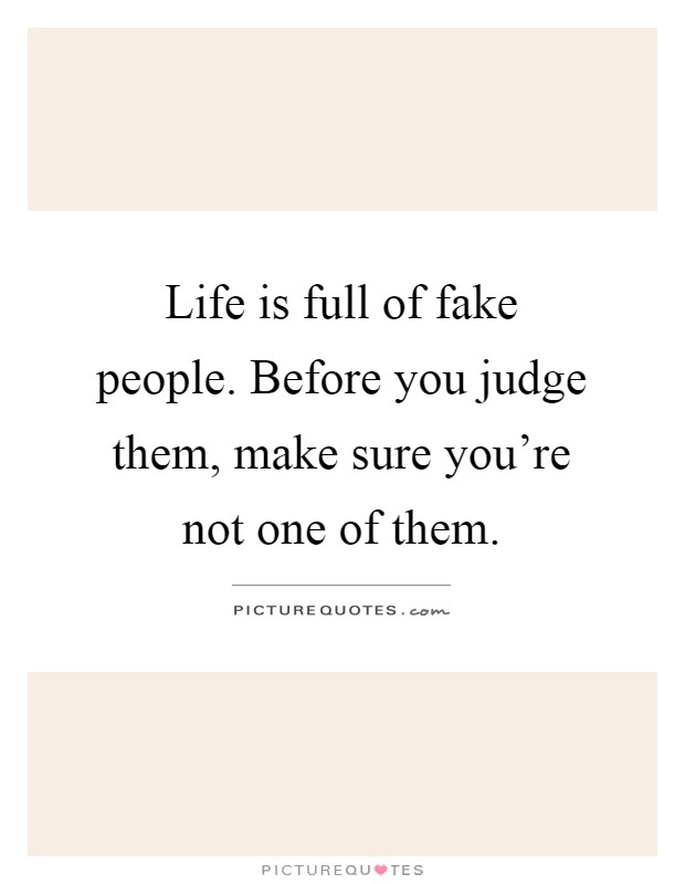 Life is full of fake people. Before you judge them, make sure you’re not one of them Picture Quote #1