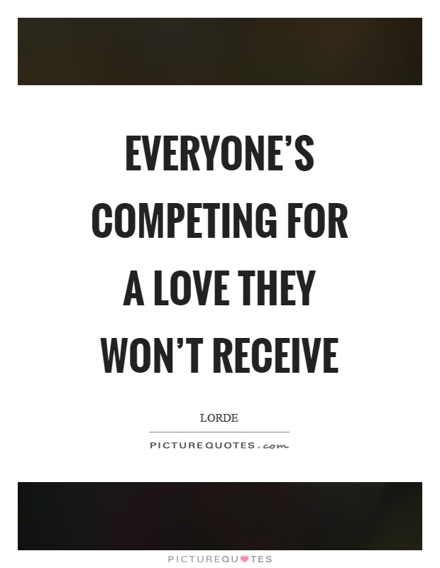 Everyone's competing for a love they won't receive Picture Quote #1