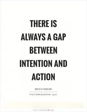 There is always a gap between intention and action Picture Quote #1
