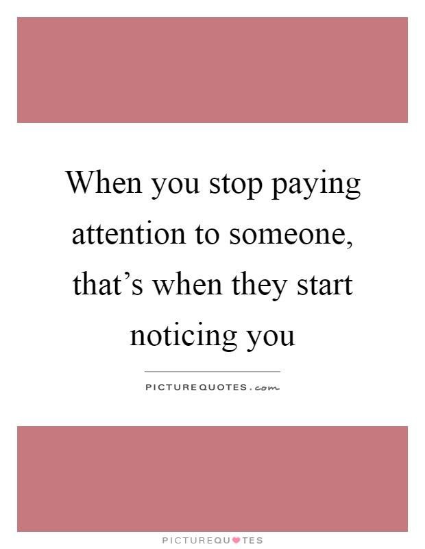 When you stop paying attention to someone, that's when they start noticing you Picture Quote #1