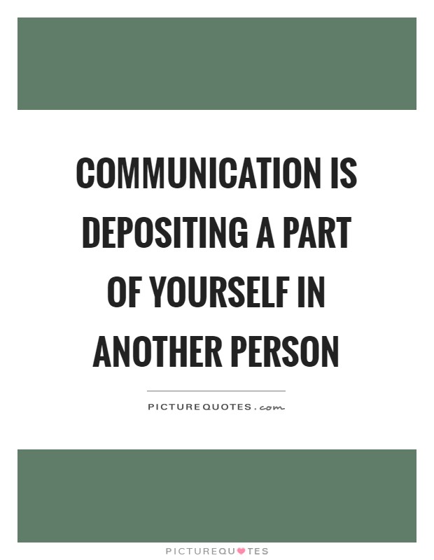 Communication is depositing a part of yourself in another person Picture Quote #1