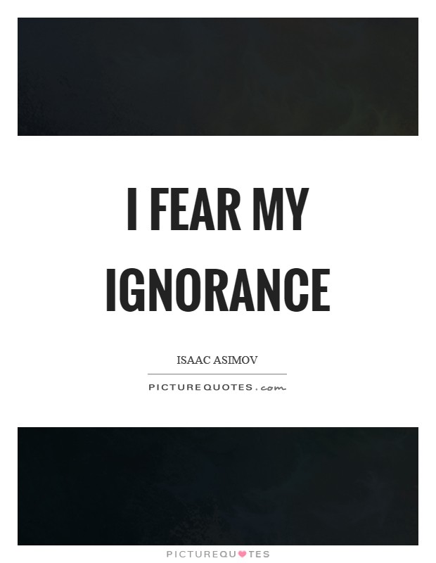 I fear my ignorance Picture Quote #1