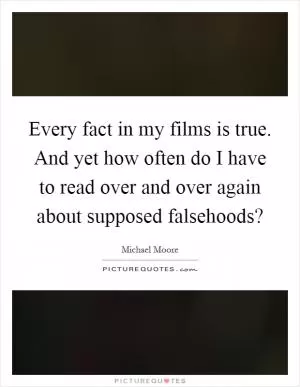 Every fact in my films is true. And yet how often do I have to read over and over again about supposed falsehoods? Picture Quote #1