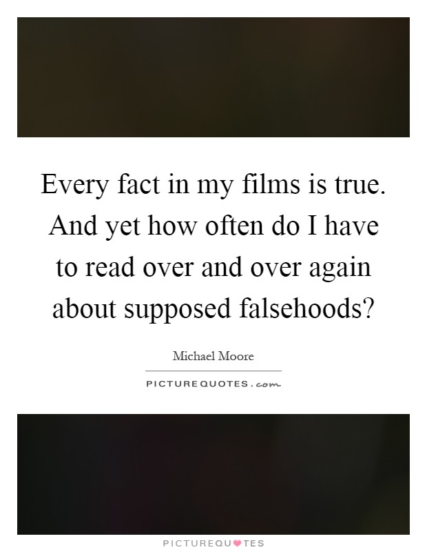 Every fact in my films is true. And yet how often do I have to read over and over again about supposed falsehoods? Picture Quote #1