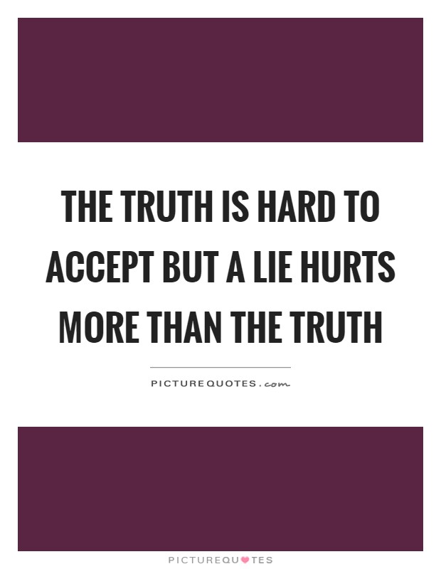 The truth is hard to accept but a lie hurts more than the truth Picture Quote #1