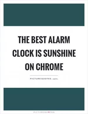 The best alarm clock is sunshine on chrome Picture Quote #1