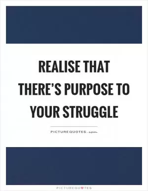 Realise that there’s purpose to your struggle Picture Quote #1