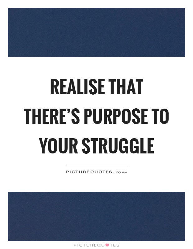 Realise that there's purpose to your struggle Picture Quote #1