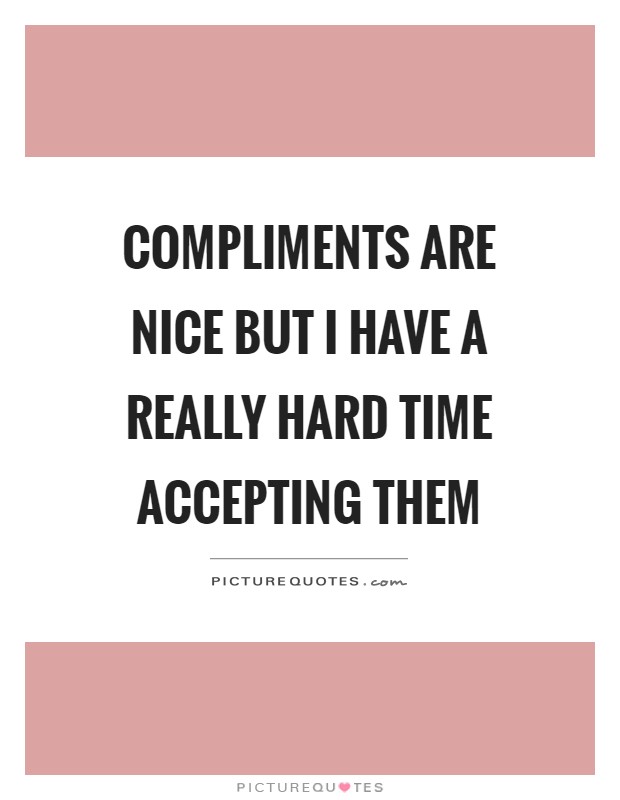 Compliments are nice but I have a really hard time accepting them Picture Quote #1