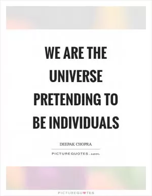 We are the universe pretending to be individuals Picture Quote #1
