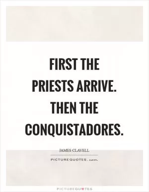 First the priests arrive. Then the conquistadores Picture Quote #1