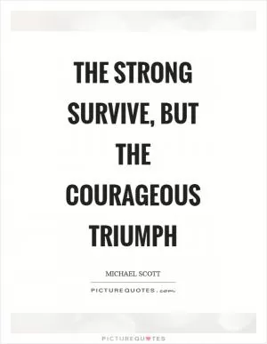 The strong survive, but the courageous triumph Picture Quote #1