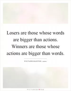 Losers are those whose words are bigger than actions. Winners are those whose actions are bigger than words Picture Quote #1