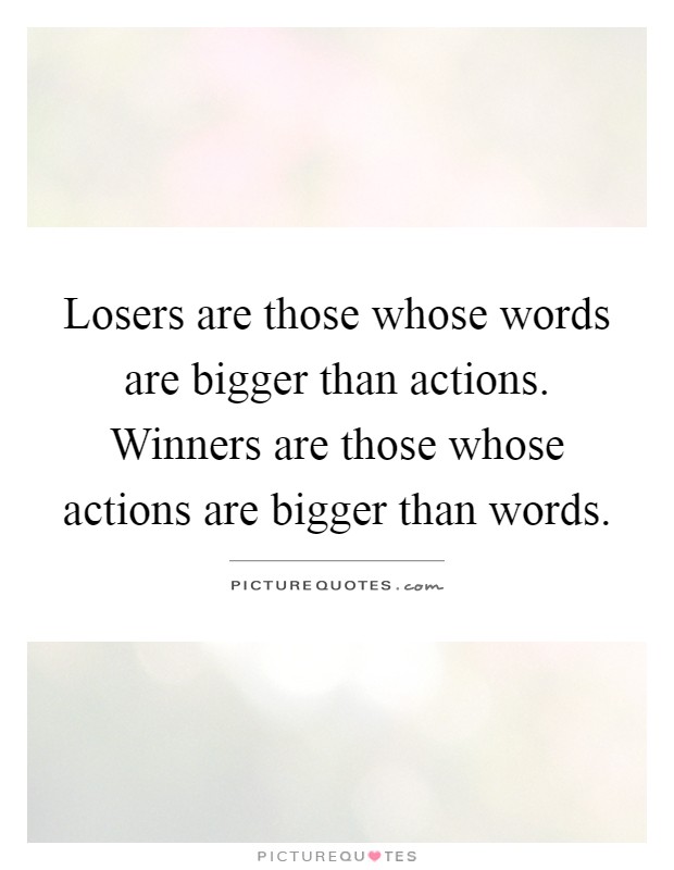 Losers are those whose words are bigger than actions. Winners are those whose actions are bigger than words Picture Quote #1