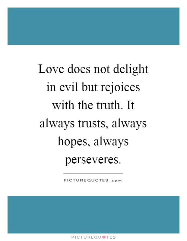Love does not delight in evil but rejoices with the truth. It always trusts, always hopes, always perseveres Picture Quote #1