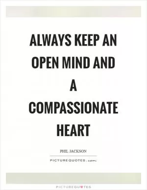 Always keep an open mind and a compassionate heart Picture Quote #1