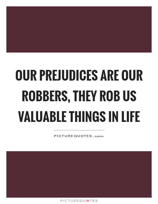 Our prejudices are our robbers, they rob us valuable things in life Picture Quote #1