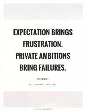 Expectation brings frustration. Private ambitions bring failures Picture Quote #1