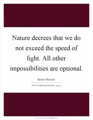Nature decrees that we do not exceed the speed of light. All other impossibilities are optional Picture Quote #1