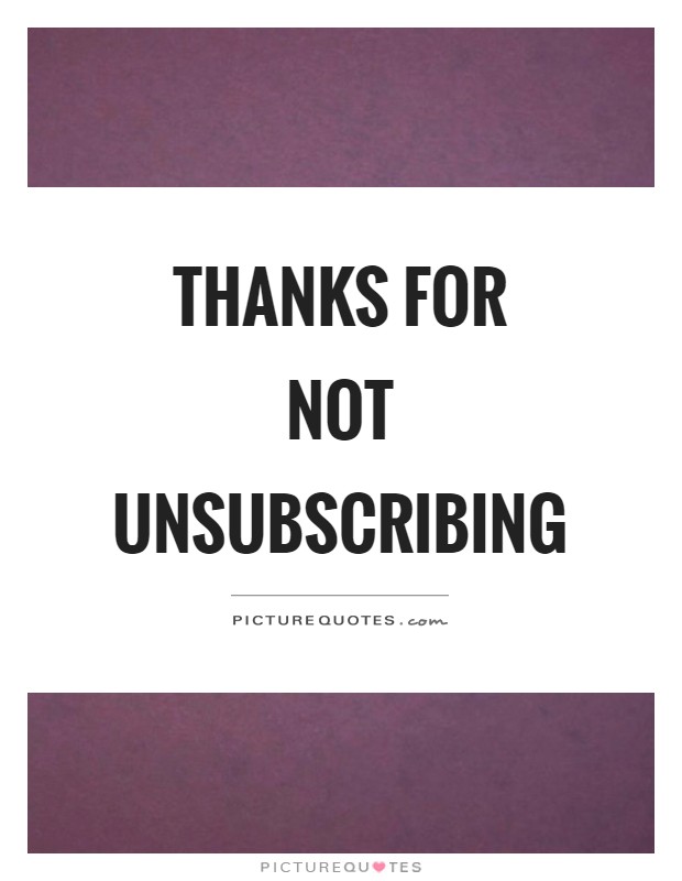 Thanks for not unsubscribing Picture Quote #1