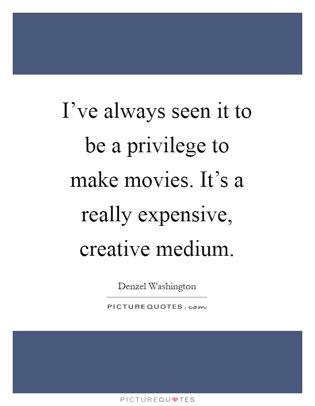 I've always seen it to be a privilege to make movies. It's a really expensive, creative medium Picture Quote #1