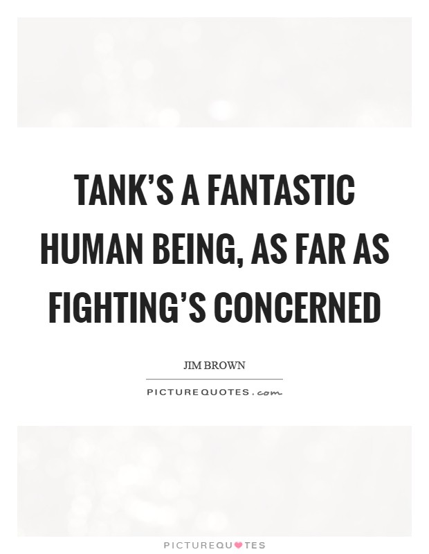 Tank's a fantastic human being, as far as fighting's concerned Picture Quote #1