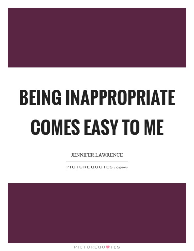 Being inappropriate comes easy to me Picture Quote #1