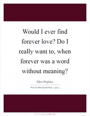 Would I ever find forever love? Do I really want to, when forever was a word without meaning? Picture Quote #1