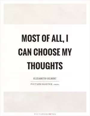 Most of all, I can choose my thoughts Picture Quote #1