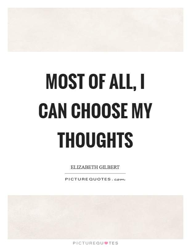 Most of all, I can choose my thoughts | Picture Quotes