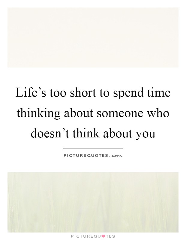 Life's too short to spend time thinking about someone who doesn't think about you Picture Quote #1