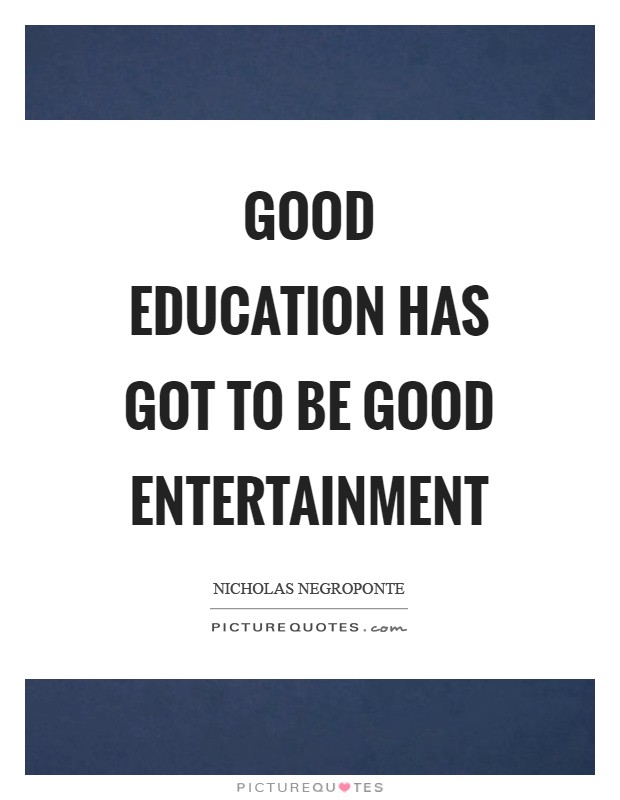 Good education has got to be good entertainment Picture Quote #1