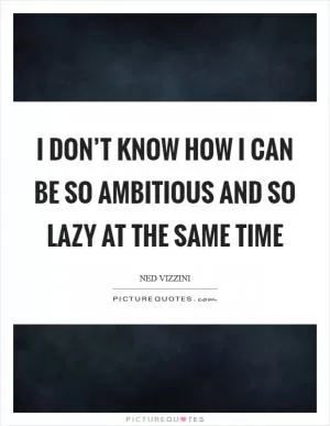 I don’t know how I can be so ambitious and so lazy at the same time Picture Quote #1