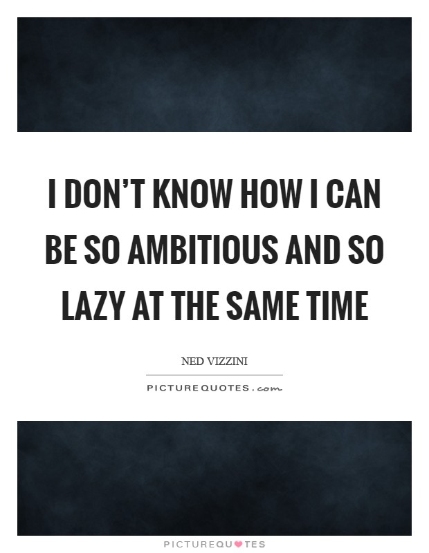 I don't know how I can be so ambitious and so lazy at the same time Picture Quote #1