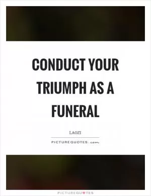 Conduct your triumph as a funeral Picture Quote #1