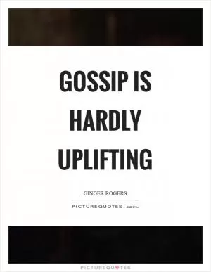 Gossip is hardly uplifting Picture Quote #1