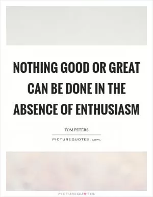 Nothing good or great can be done in the absence of enthusiasm Picture Quote #1