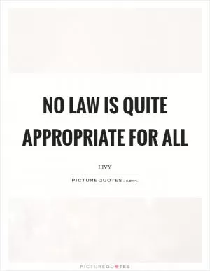 No law is quite appropriate for all Picture Quote #1