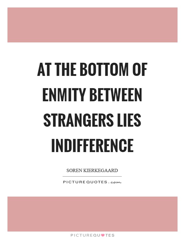 At the bottom of enmity between strangers lies indifference Picture Quote #1