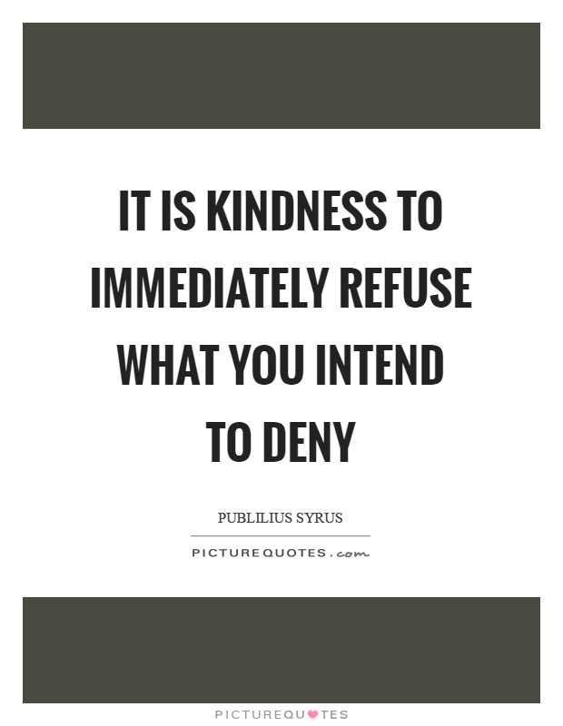 It is kindness to immediately refuse what you intend to deny Picture Quote #1