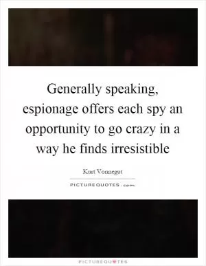 Generally speaking, espionage offers each spy an opportunity to go crazy in a way he finds irresistible Picture Quote #1