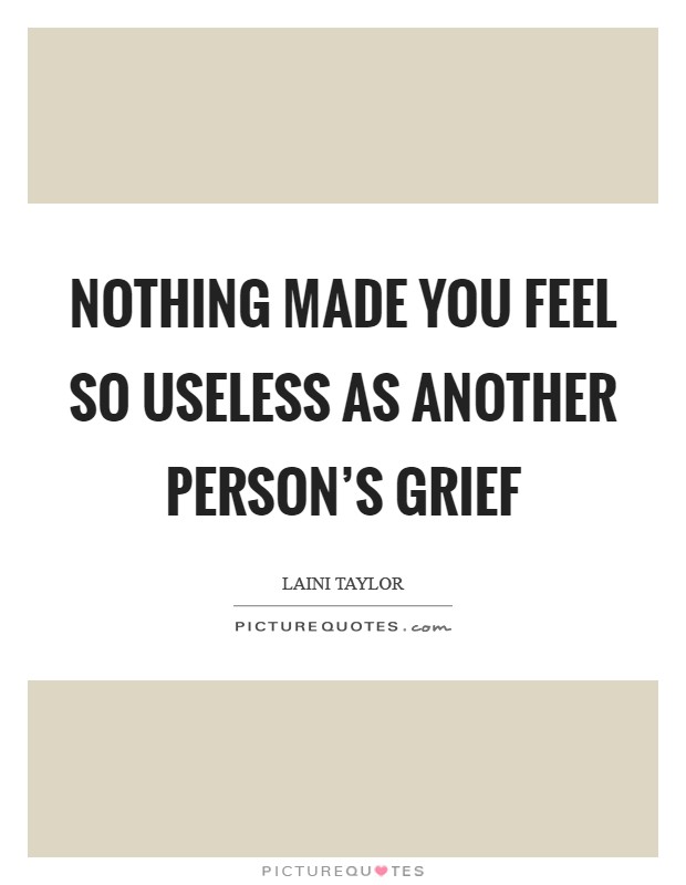 Nothing made you feel so useless as another person's grief Picture Quote #1