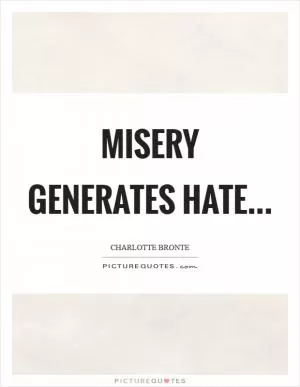 Misery generates hate Picture Quote #1