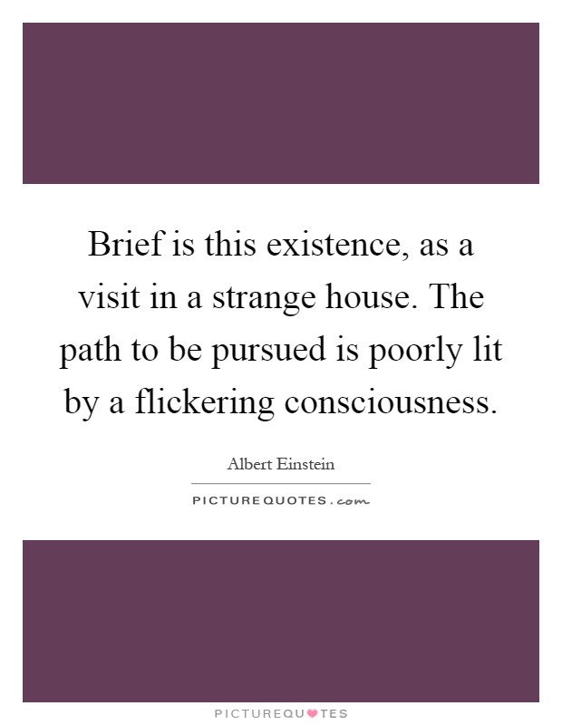 Brief is this existence, as a visit in a strange house. The path to be pursued is poorly lit by a flickering consciousness Picture Quote #1