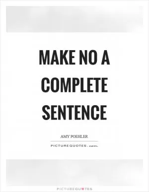 Make no a complete sentence Picture Quote #1