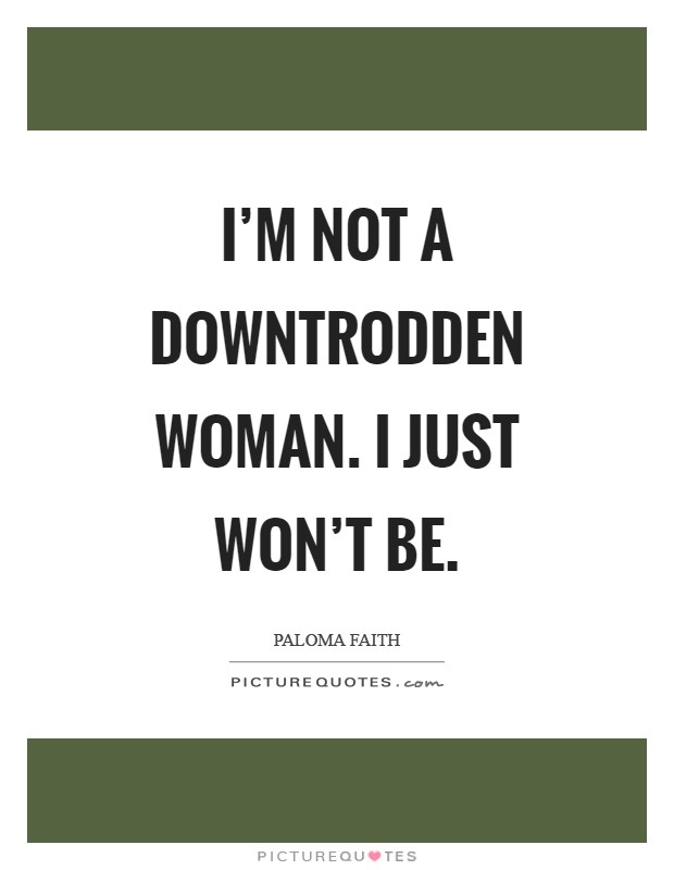 I'm not a downtrodden woman. I just won't be Picture Quote #1